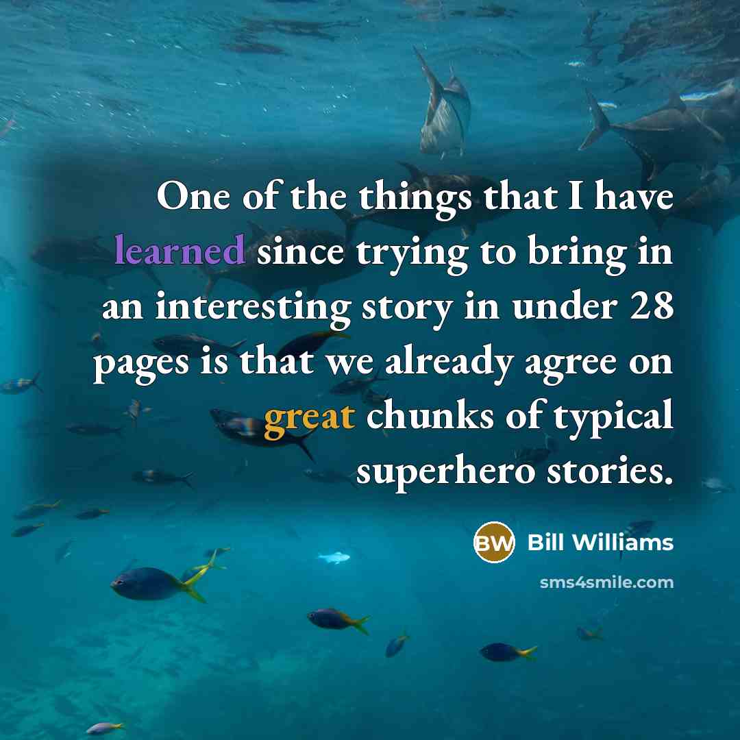 “One of the things that I have learned since trying to bring in an interesting story in under 28 pages is that we already agree on great chunks of typical superhero stories.” quote by Bill Williams
