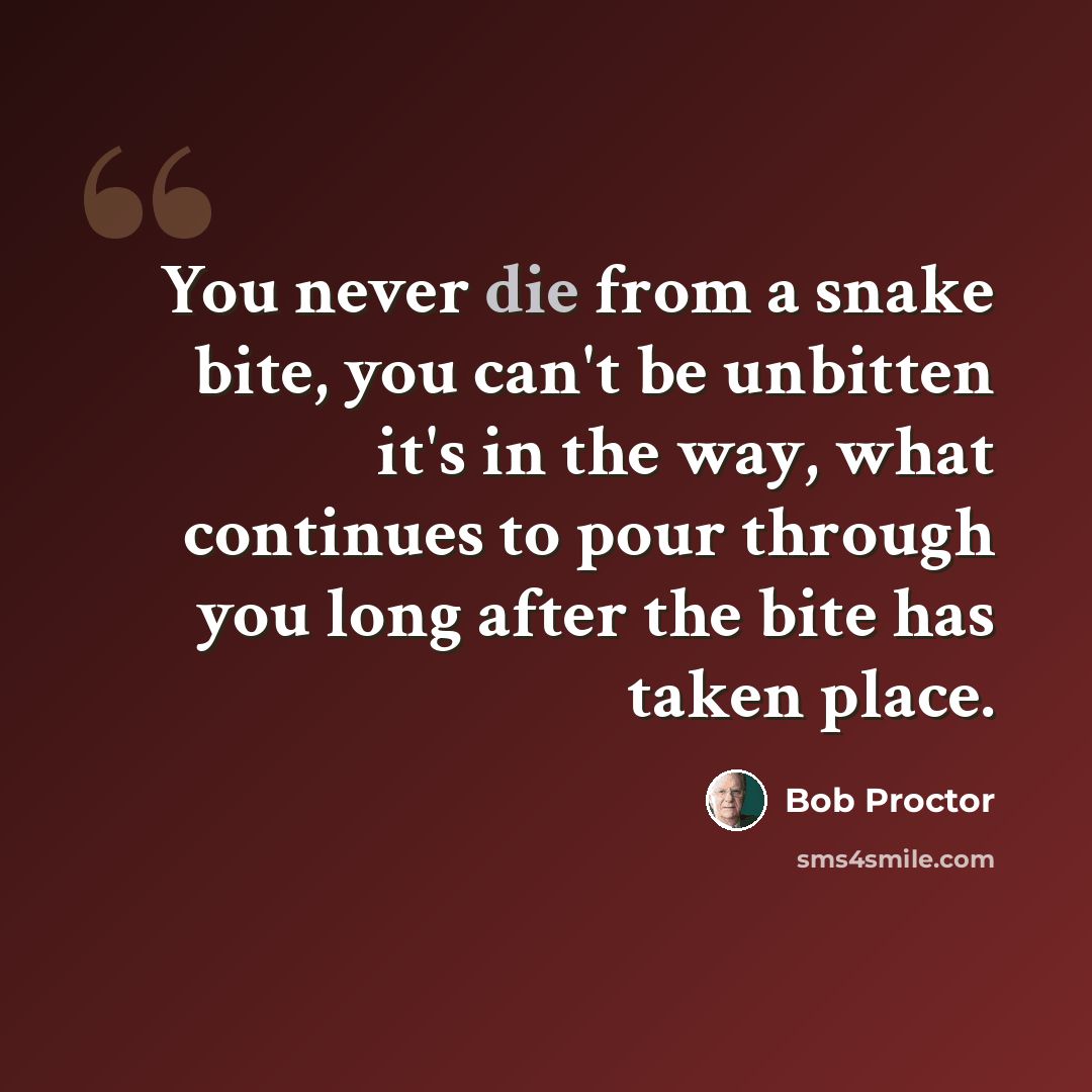 “You never die from a snake bite, you can't be unbitten it's in the way, what continues to pour through you long after the bite has taken place.” quote by Bob Proctor