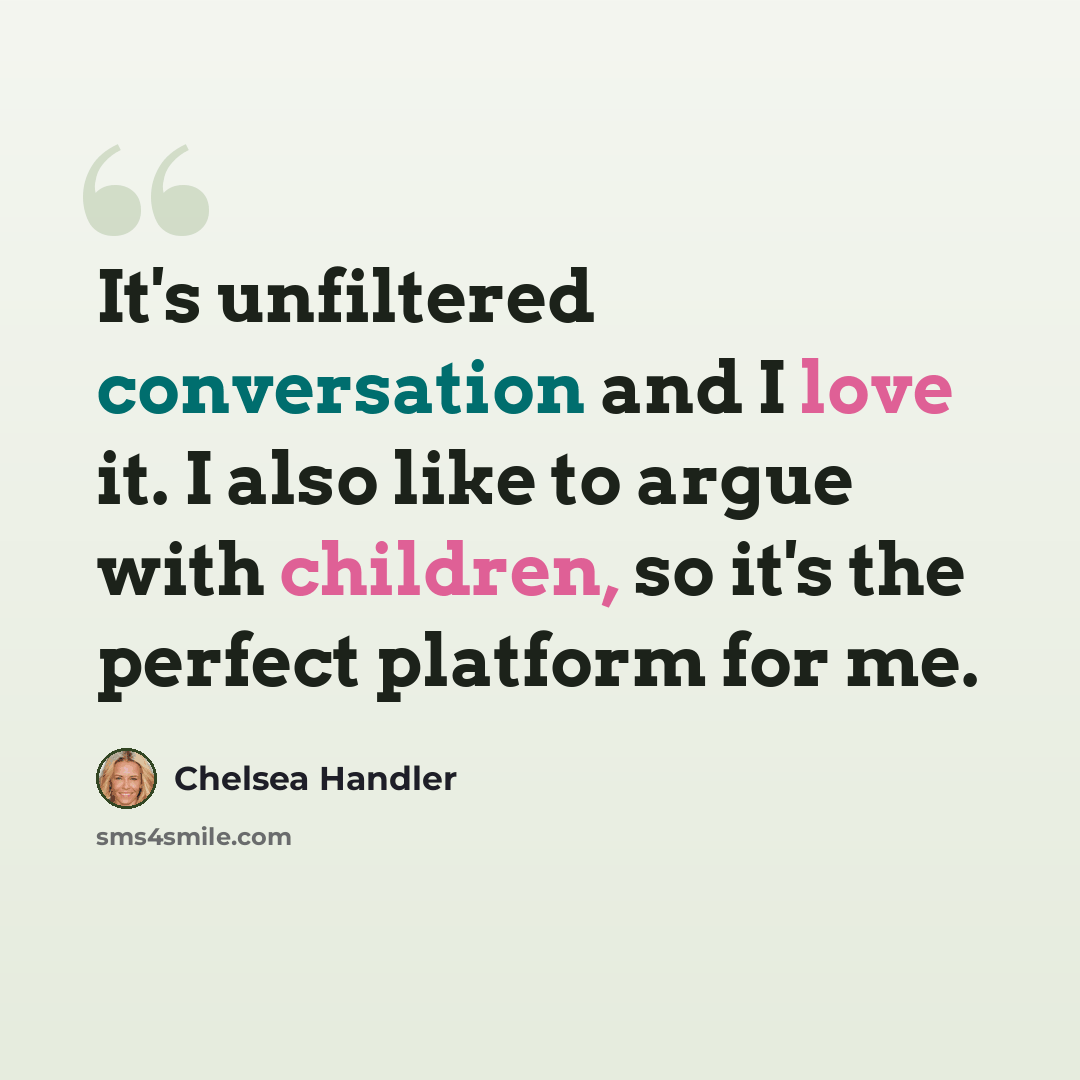 “It's unfiltered conversation and I love it. I also like to argue with children, so it's the perfect platform for me.” quote by Chelsea Handler