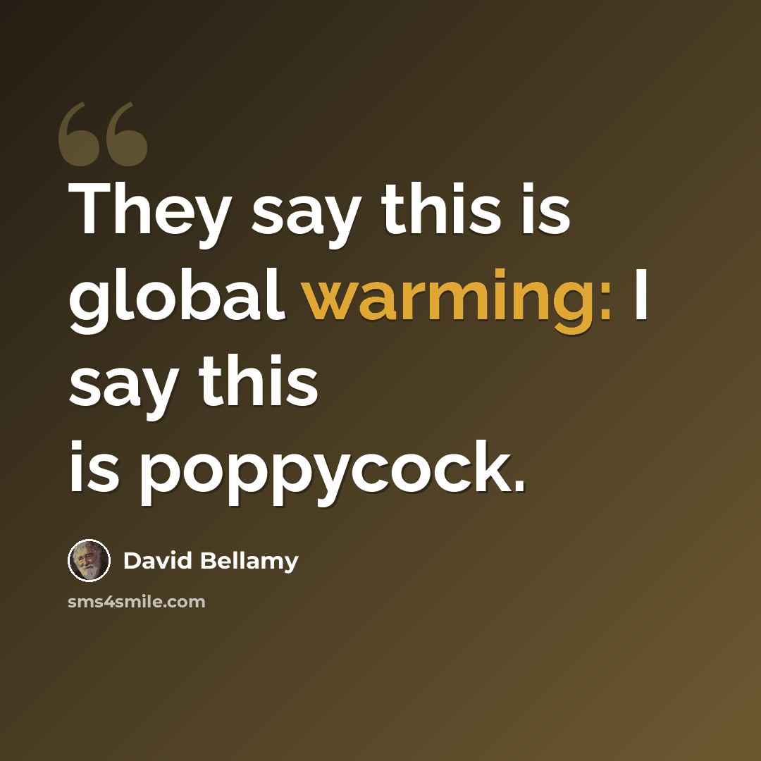“They say this is global warming: I say this is poppycock.” quote by David Bellamy