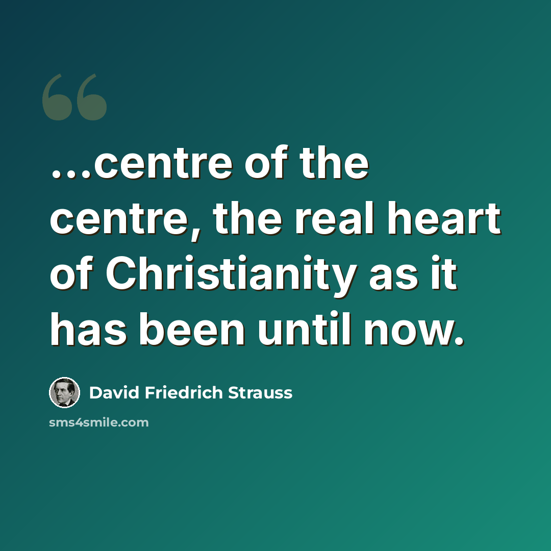 “...centre of the centre, the real heart of Christianity as it has been until now.” quote by David Friedrich Strauss
