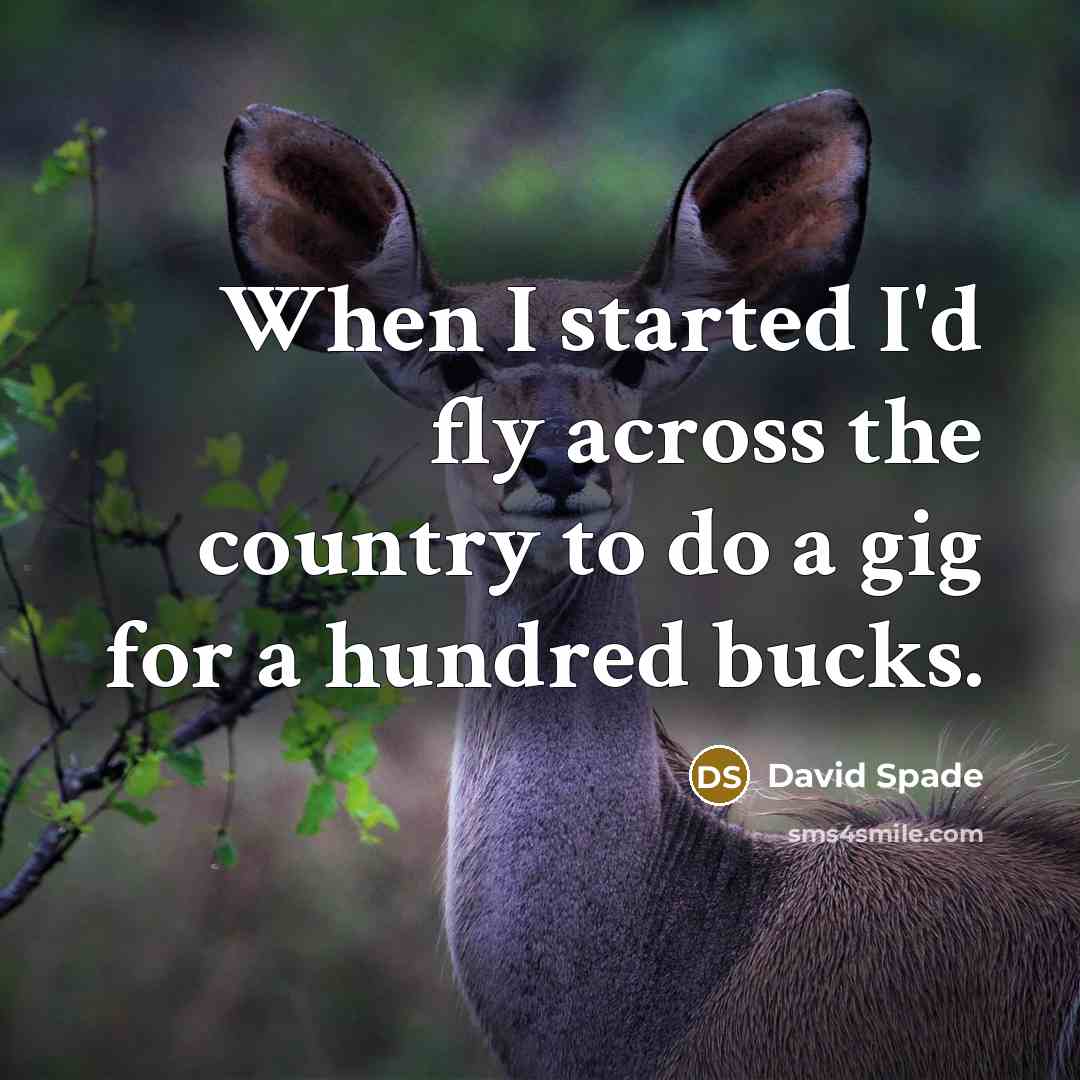 “When I started I'd fly across the country to do a gig for a hundred bucks.” quote by David Spade