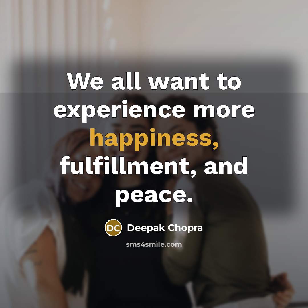 “We all want to experience more happiness, fulfillment, and peace.” quote by Deepak Chopra