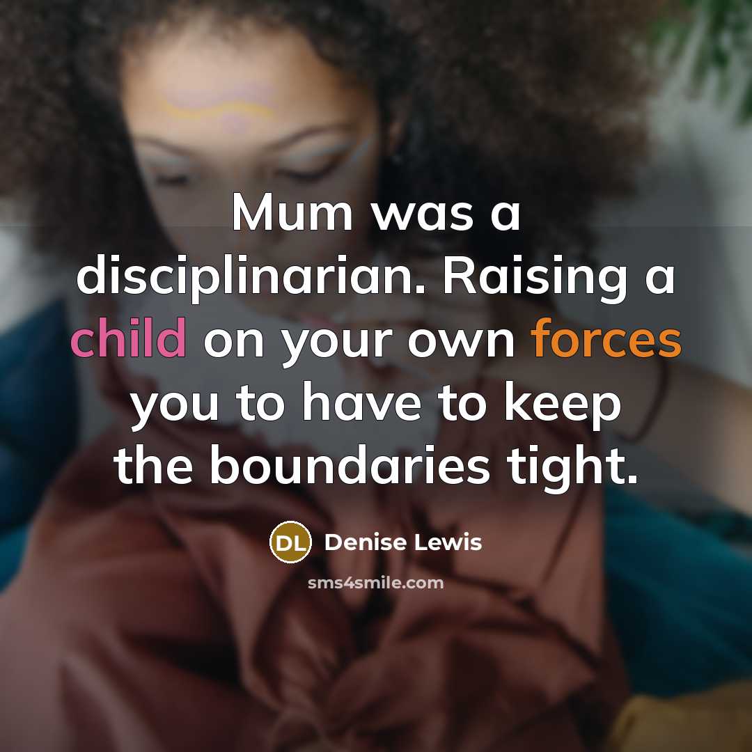 “Mum was a disciplinarian. Raising a child on your own forces you to have to keep the boundaries tight.” quote by Denise Lewis