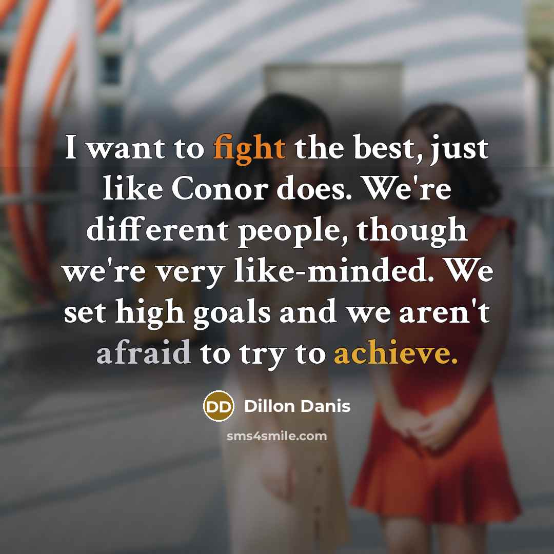 “I want to fight the best, just like Conor does. We're different people, though we're very like-minded. We set high goals and we aren't afraid to try to achieve.” quote by Dillon Danis