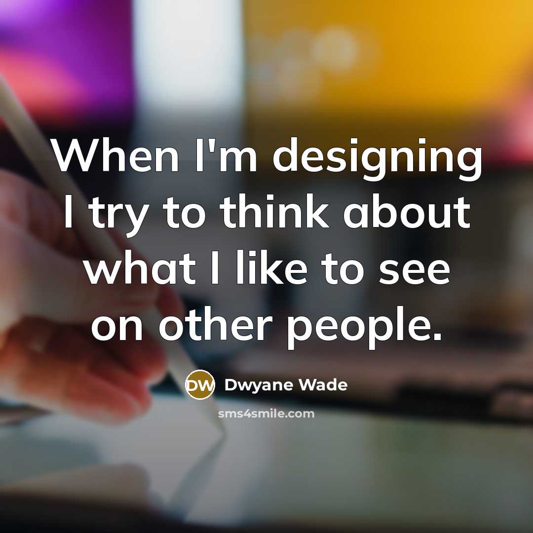 “When I'm designing I try to think about what I like to see on other people.” quote by Dwyane Wade