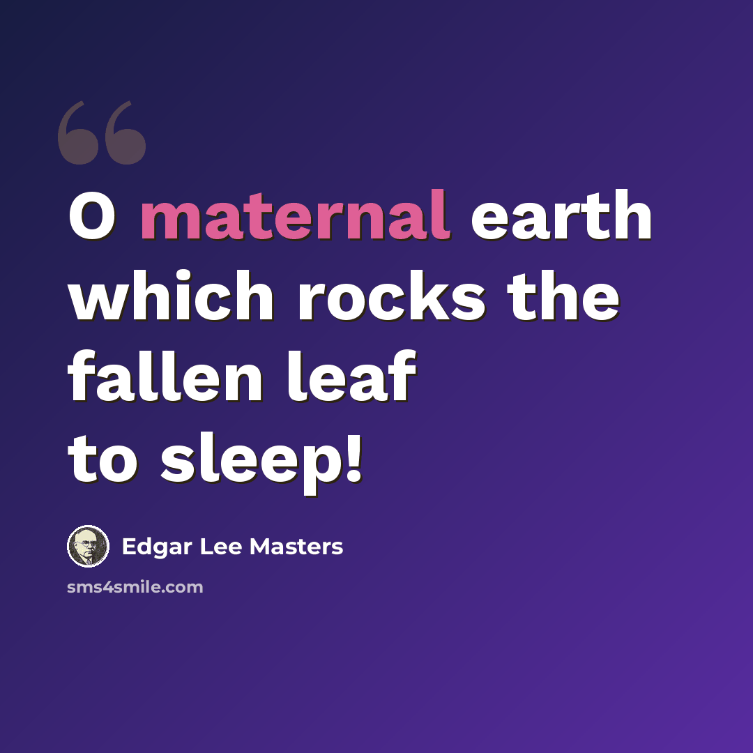 “O maternal earth which rocks the fallen leaf to sleep!” quote by Edgar Lee Masters