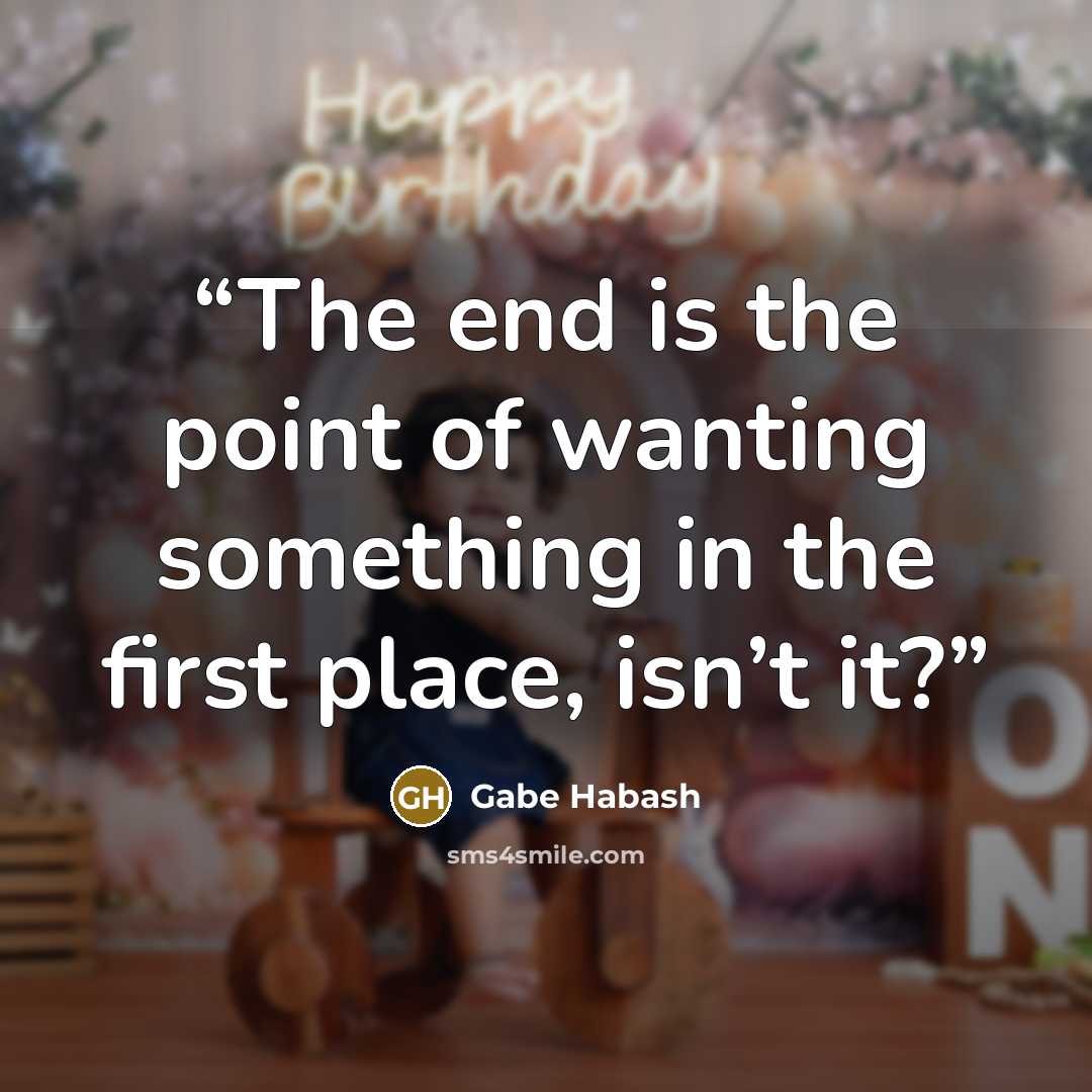 “The end is the point of wanting something in the first place, isn’t it?” quote by Gabe Habash