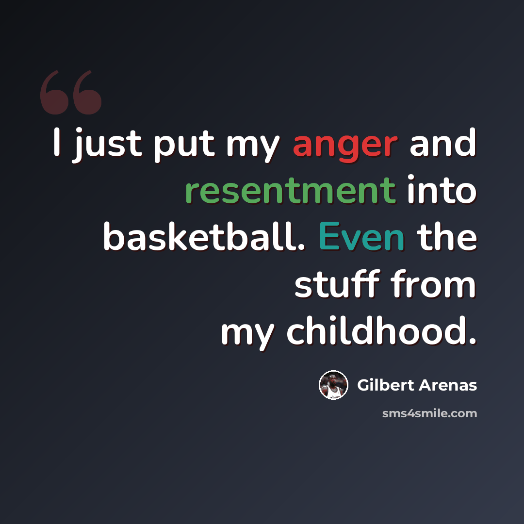 “I just put my anger and resentment into basketball. Even the stuff from my childhood.” quote by Gilbert Arenas