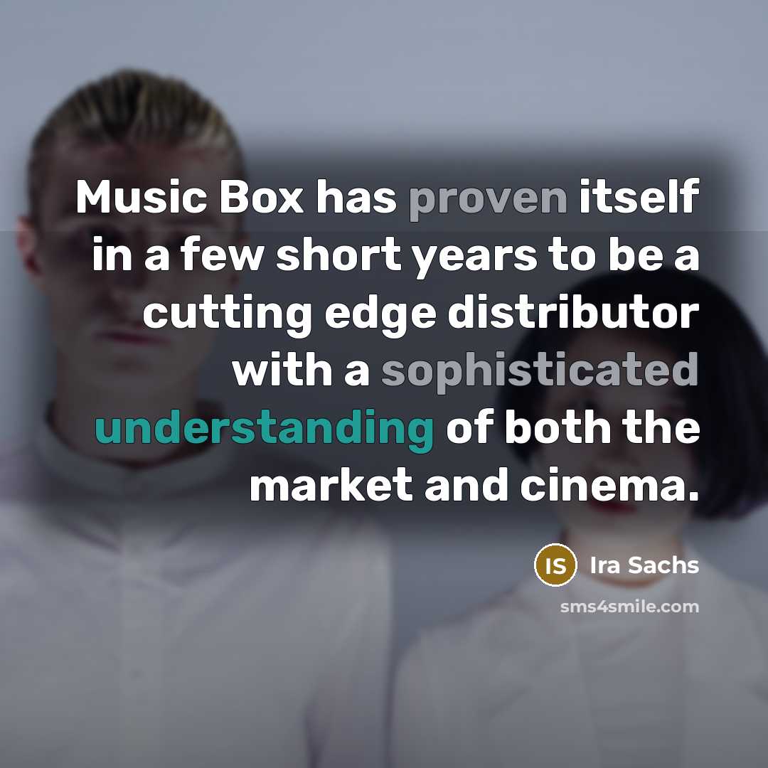 “Music Box has proven itself in a few short years to be a cutting edge distributor with a sophisticated understanding of both the market and cinema.” quote by Ira Sachs