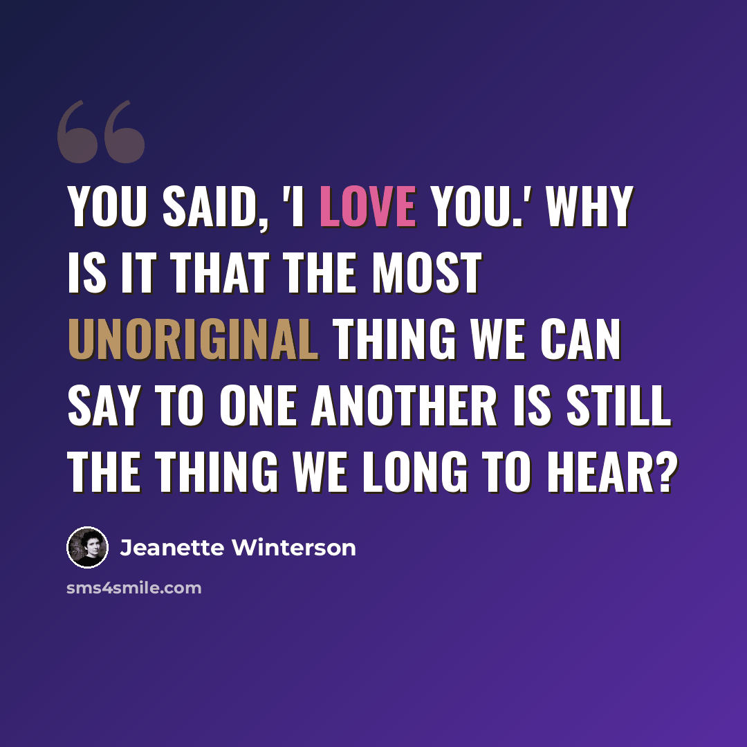 “You said, 'I love you.' Why is it that the most unoriginal thing we can say to one another is still the thing we long to hear?” quote by Jeanette Winterson