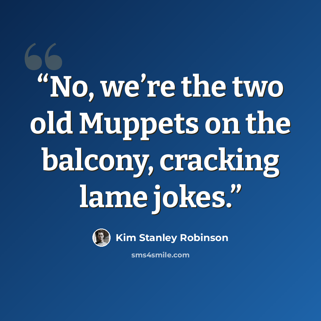 “No, we’re the two old Muppets on the balcony, cracking lame jokes.” quote by Kim Stanley Robinson