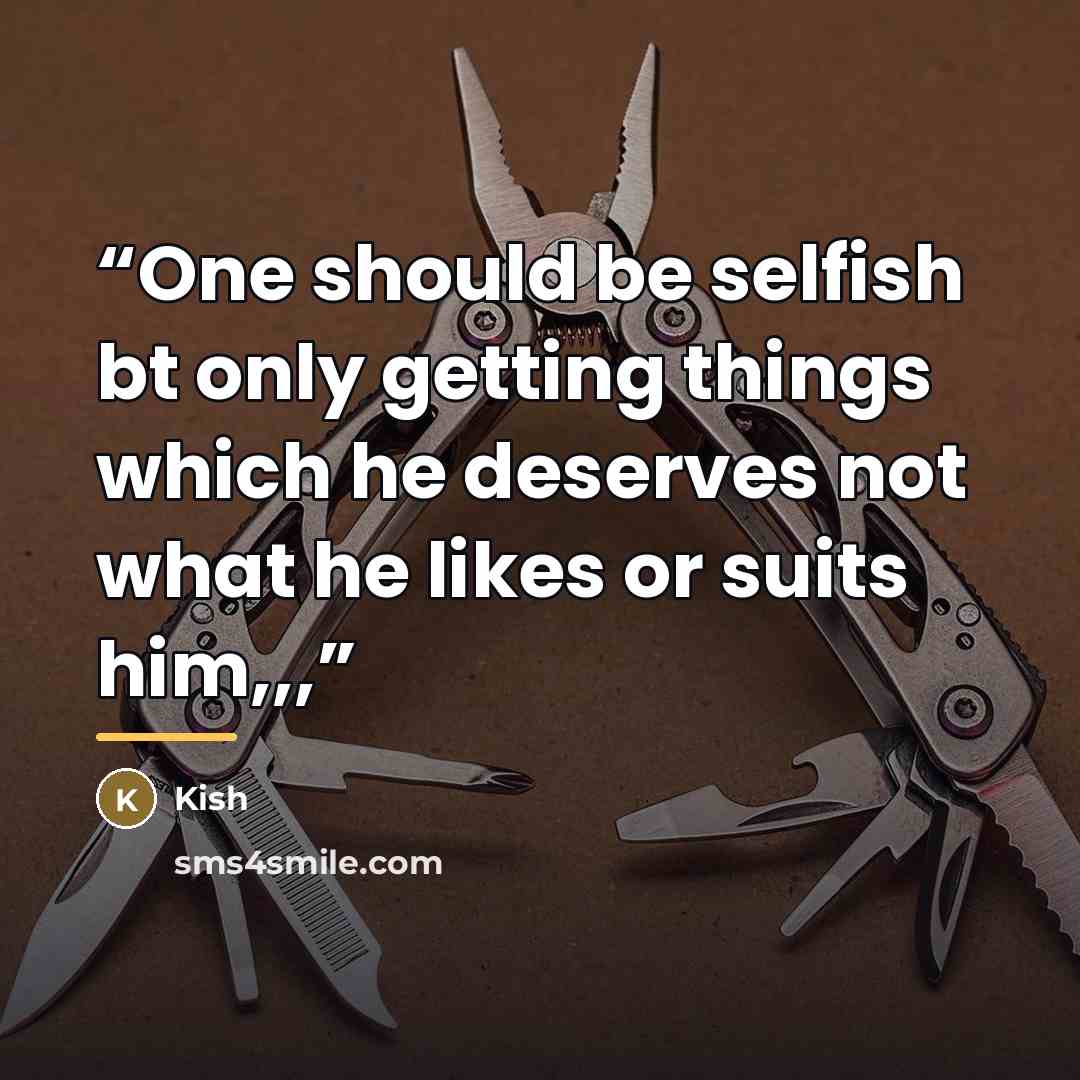 “One should be selfish bt only getting things which he deserves not what he likes or suits him,,,” quote by Kish