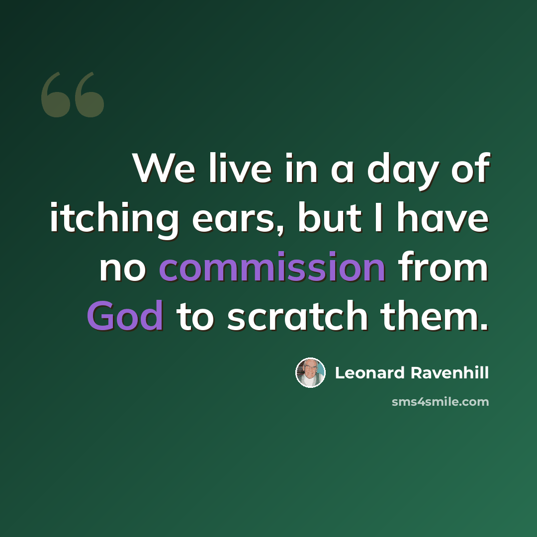 “We live in a day of itching ears, but I have no commission from God to scratch them.” quote by Leonard Ravenhill
