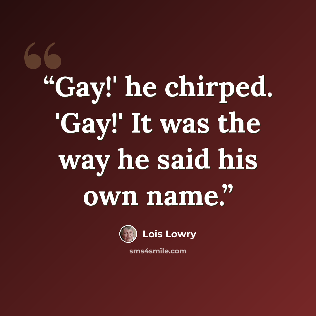 “Gay!' he chirped. 'Gay!' It was the way he said his own name.” quote by Lois Lowry