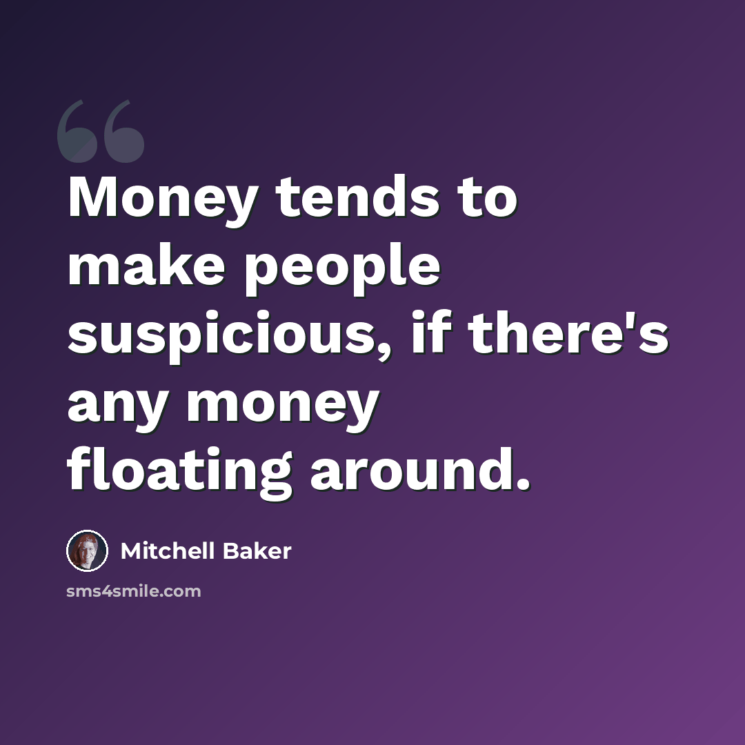 “Money tends to make people suspicious, if there's any money floating around.” quote by Mitchell Baker