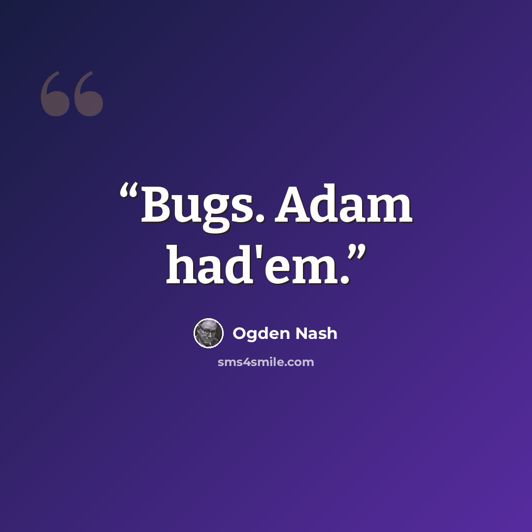 “Bugs. Adam had'em.” quote by Ogden Nash