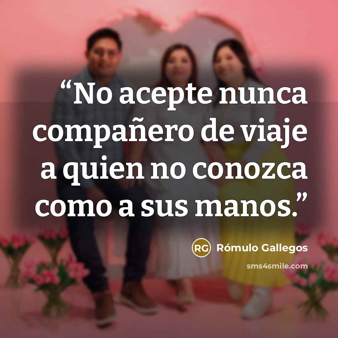 “No acepte nunca compañero de viaje a quien no conozca como a sus manos.” quote by Rómulo Gallegos