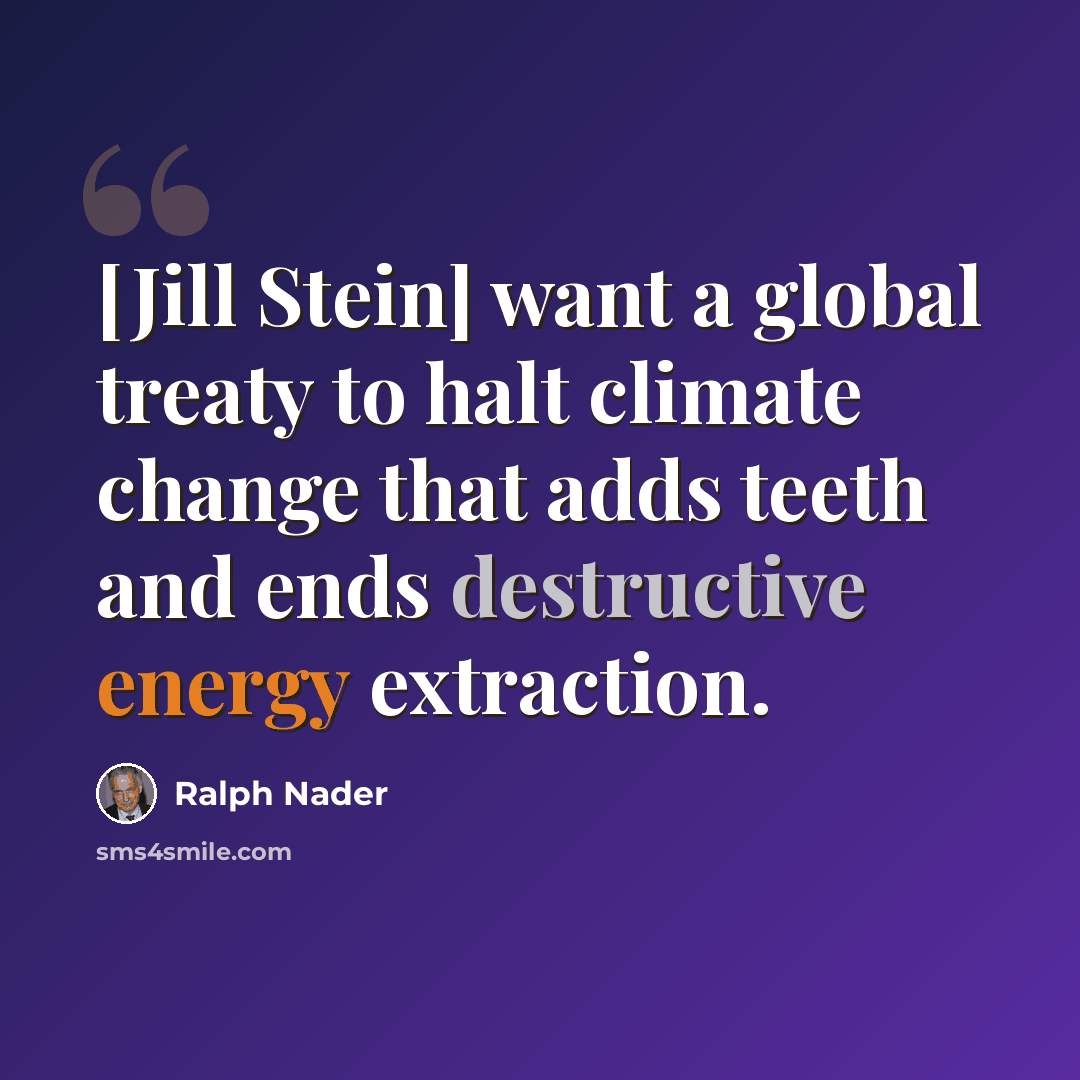 “[Jill Stein] want a global treaty to halt climate change that adds teeth and ends destructive energy extraction.” quote by Ralph Nader