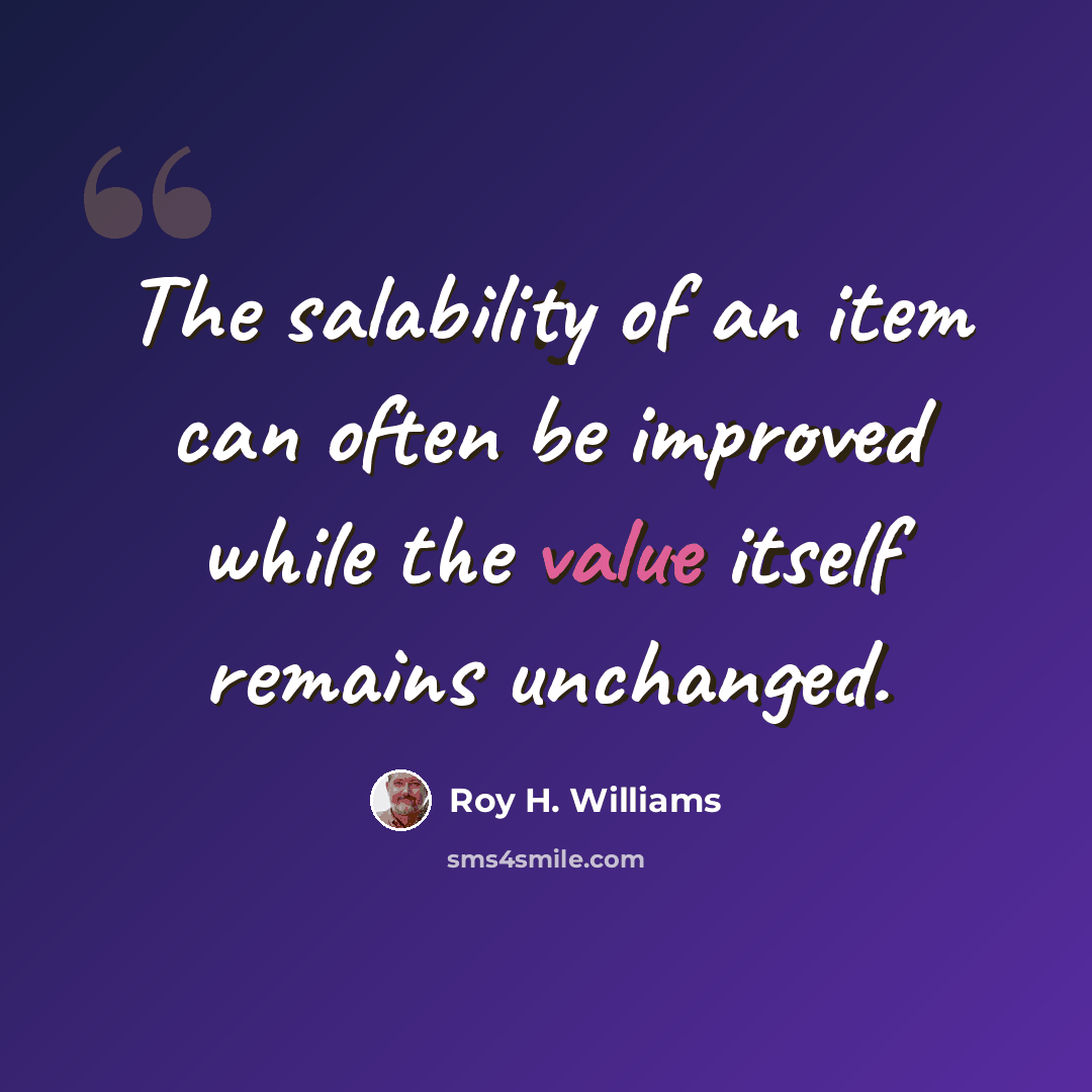 “The salability of an item can often be improved while the value itself remains unchanged.” quote by Roy H. Williams