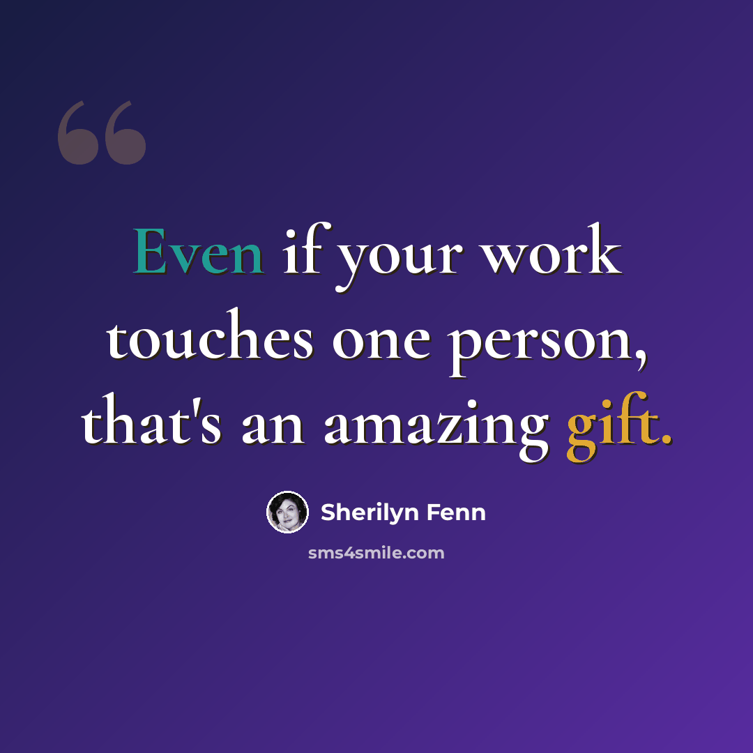 “Even if your work touches one person, that's an amazing gift.” quote by Sherilyn Fenn