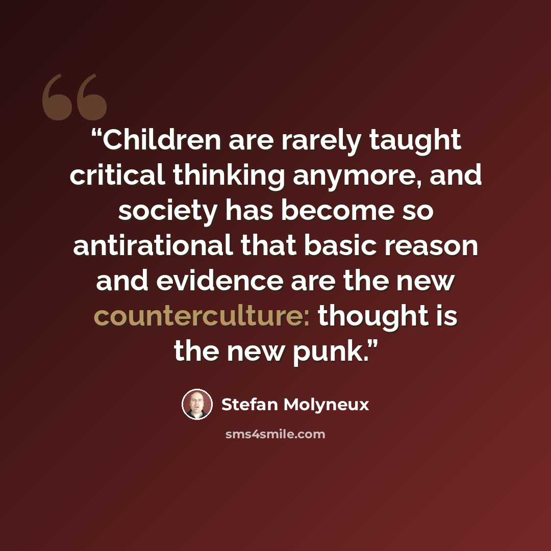 “Children are rarely taught critical thinking anymore, and society has become so antirational that basic reason and evidence are the new counterculture: thought is the new punk.” quote by Stefan Molyneux
