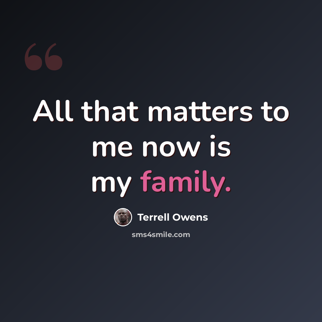 “All that matters to me now is my family.” quote by Terrell Owens