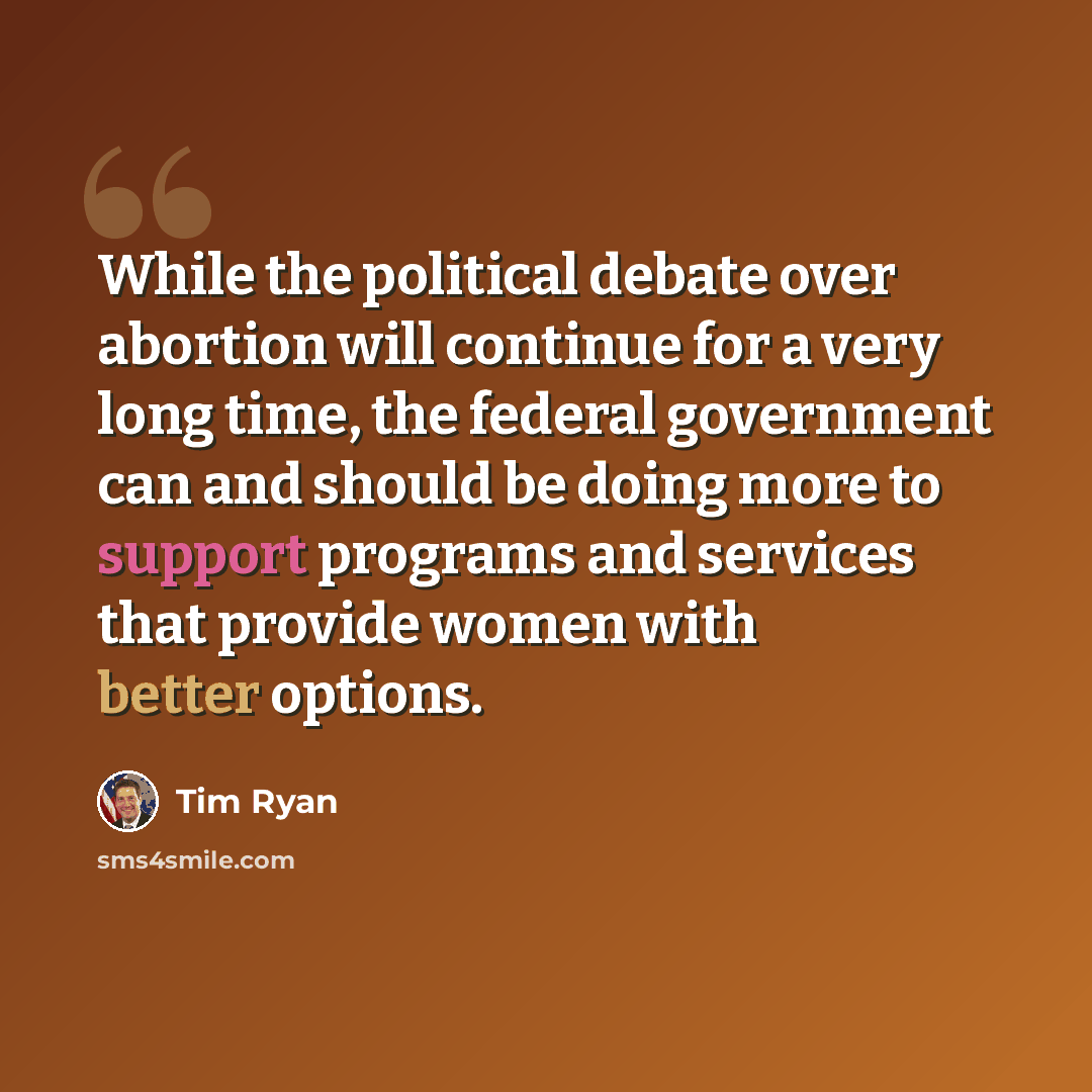 “While the political debate over abortion will continue for a very long time, the federal government can and should be doing more to support programs and services that provide women with better options.” quote by Tim Ryan