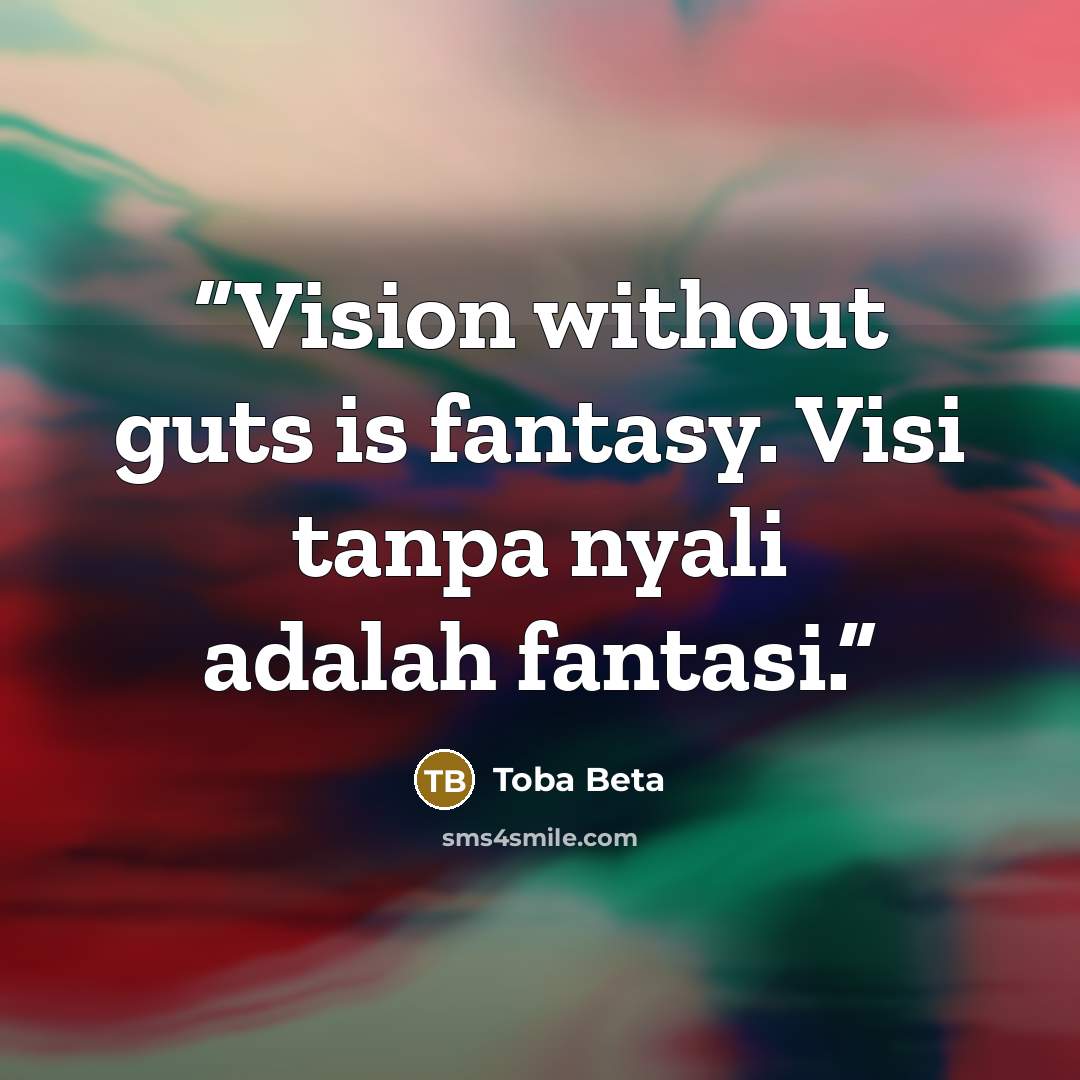 “Vision without guts is fantasy. Visi tanpa nyali adalah fantasi.” quote by Toba Beta