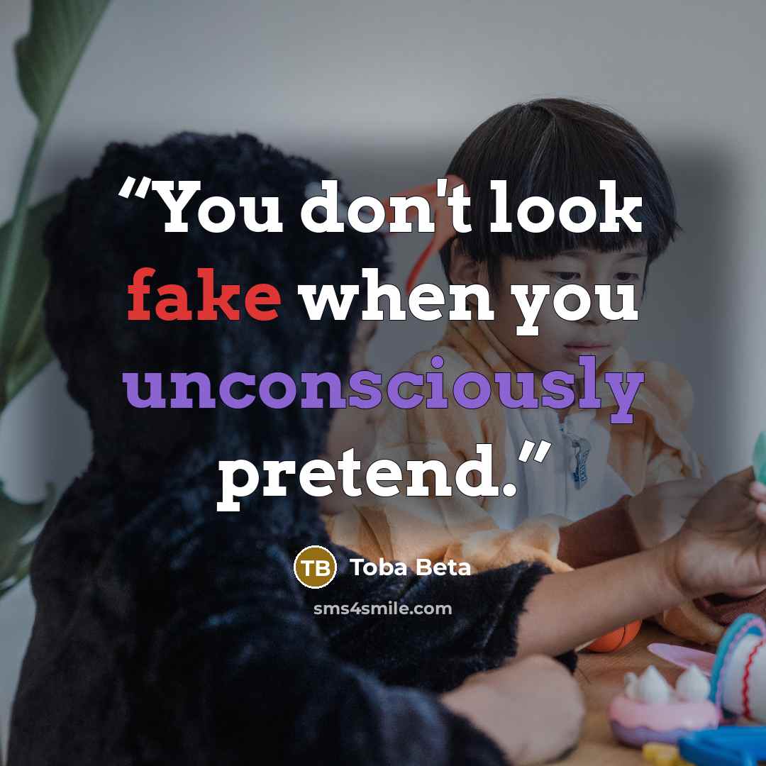 “You don't look fake when you unconsciously pretend.” quote by Toba Beta