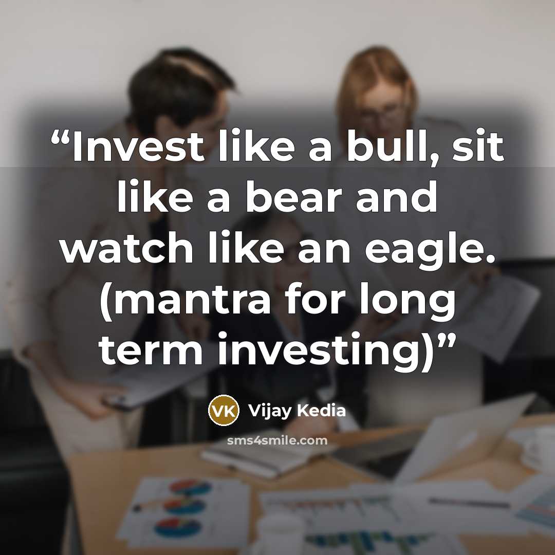 “Invest like a bull, sit like a bear and watch like an eagle. (mantra for long term investing)” quote by Vijay Kedia