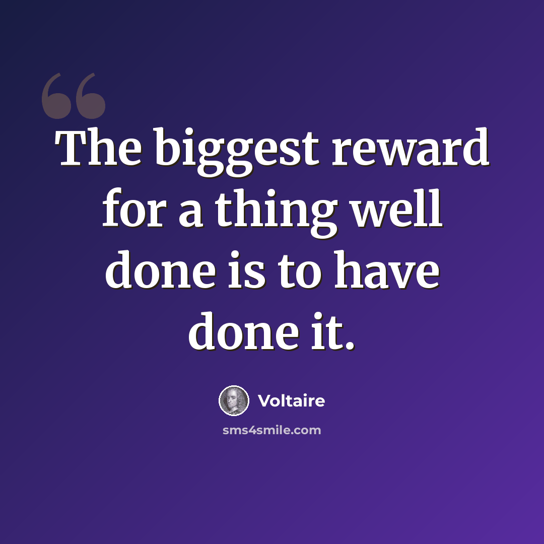 “The biggest reward for a thing well done is to have done it.” quote by Voltaire