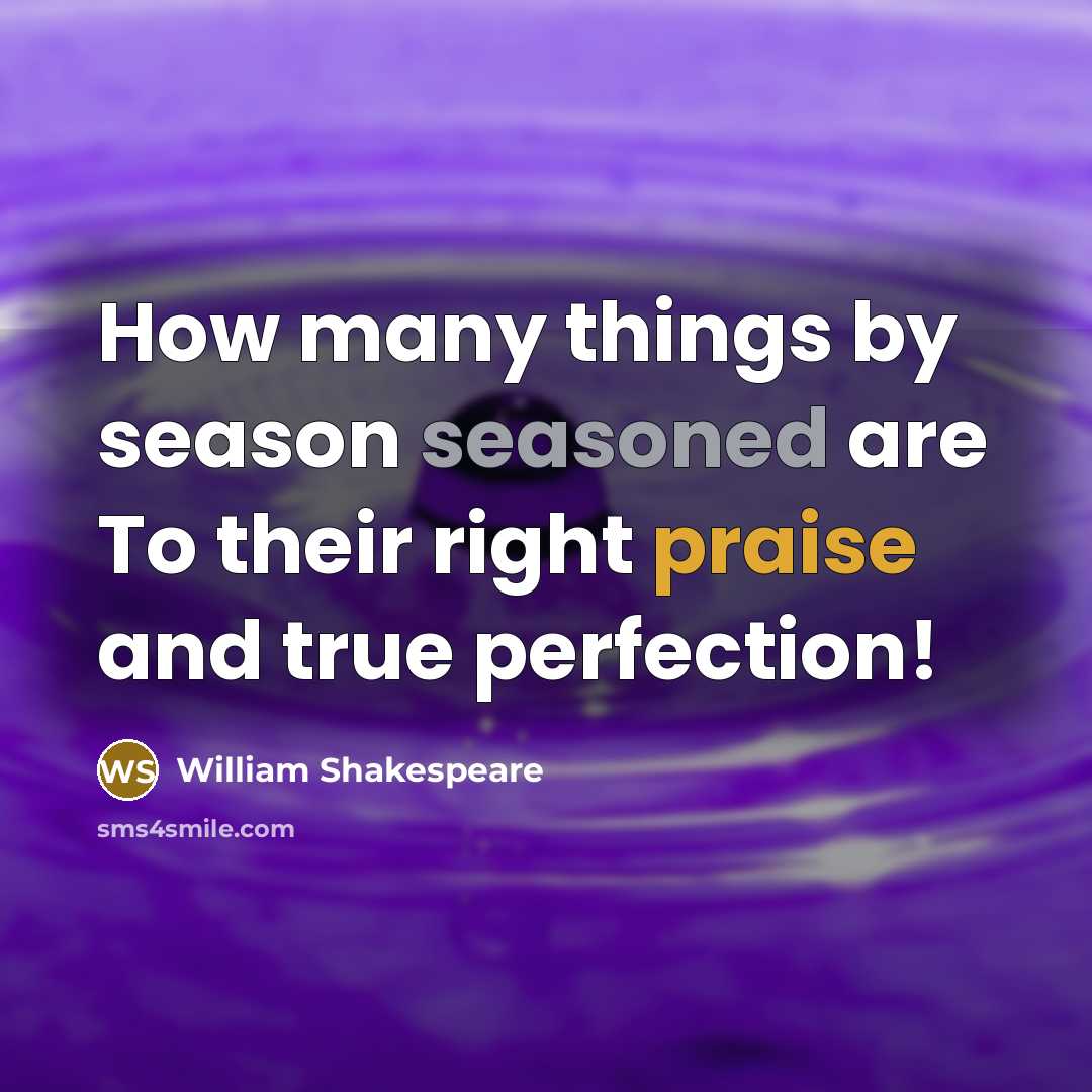 “How many things by season seasoned are To their right praise and true perfection!” quote by William Shakespeare