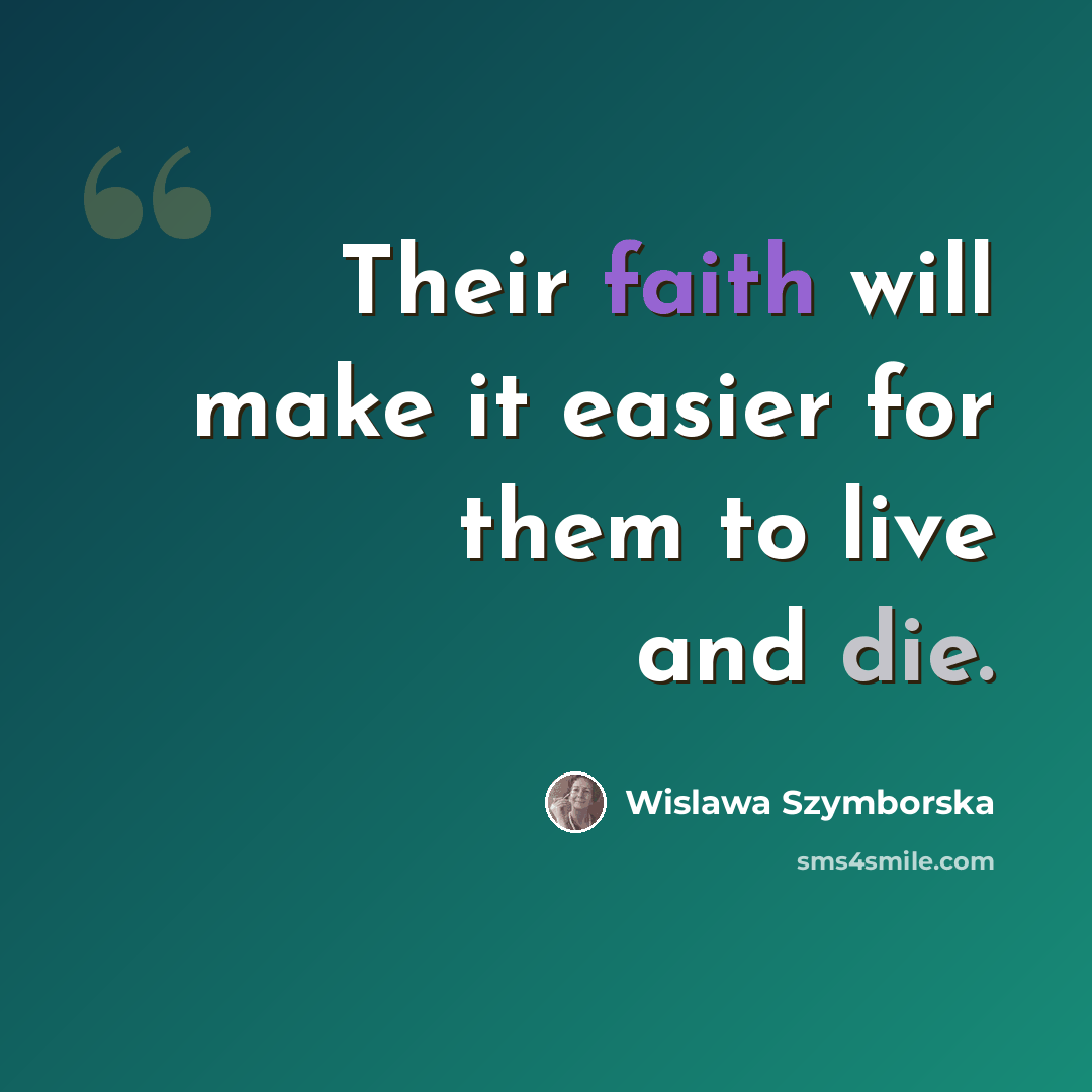 “Their faith will make it easier for them to live and die.” quote by Wislawa Szymborska