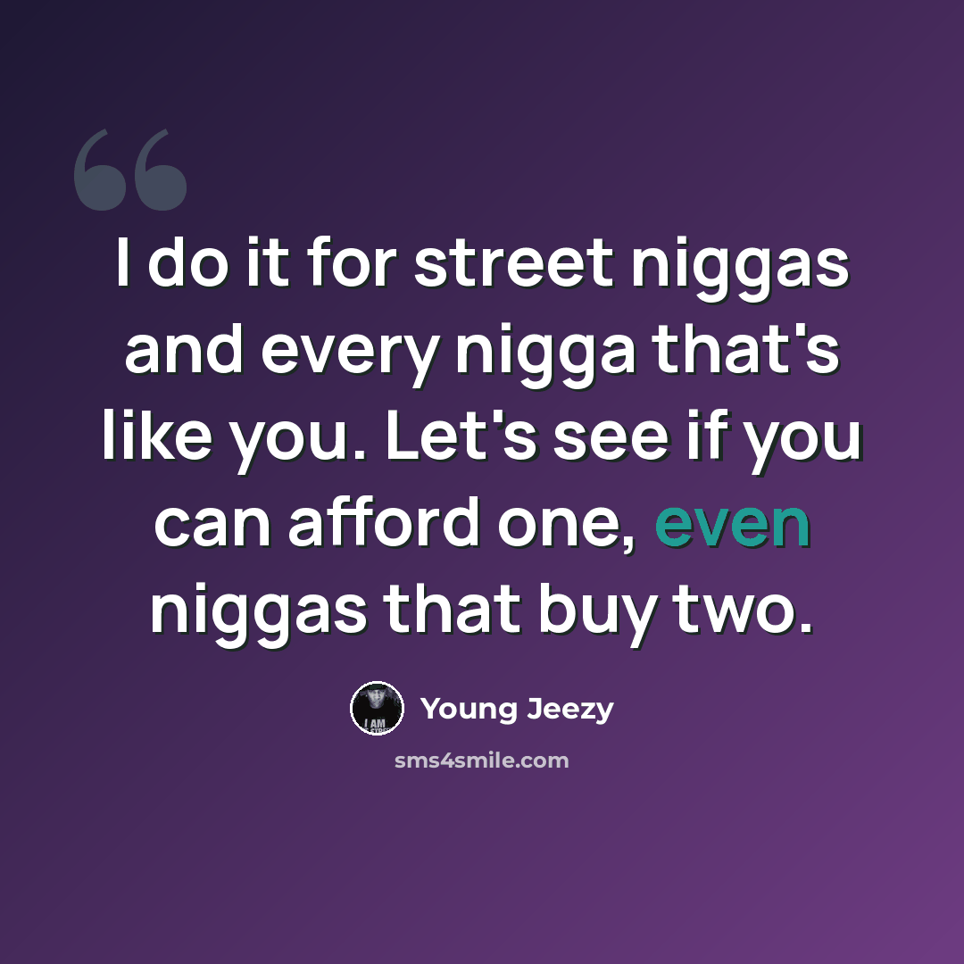 “I do it for street niggas and every nigga that's like you. Let's see if you can afford one, even niggas that buy two.” quote by Young Jeezy