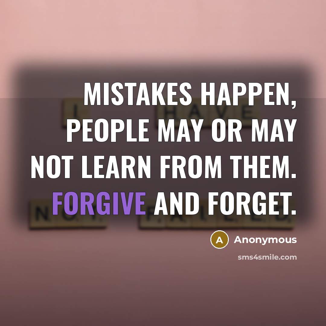 “Mistakes happen, people may or may not learn from them. Forgive and Forget.” quote by Anonymous