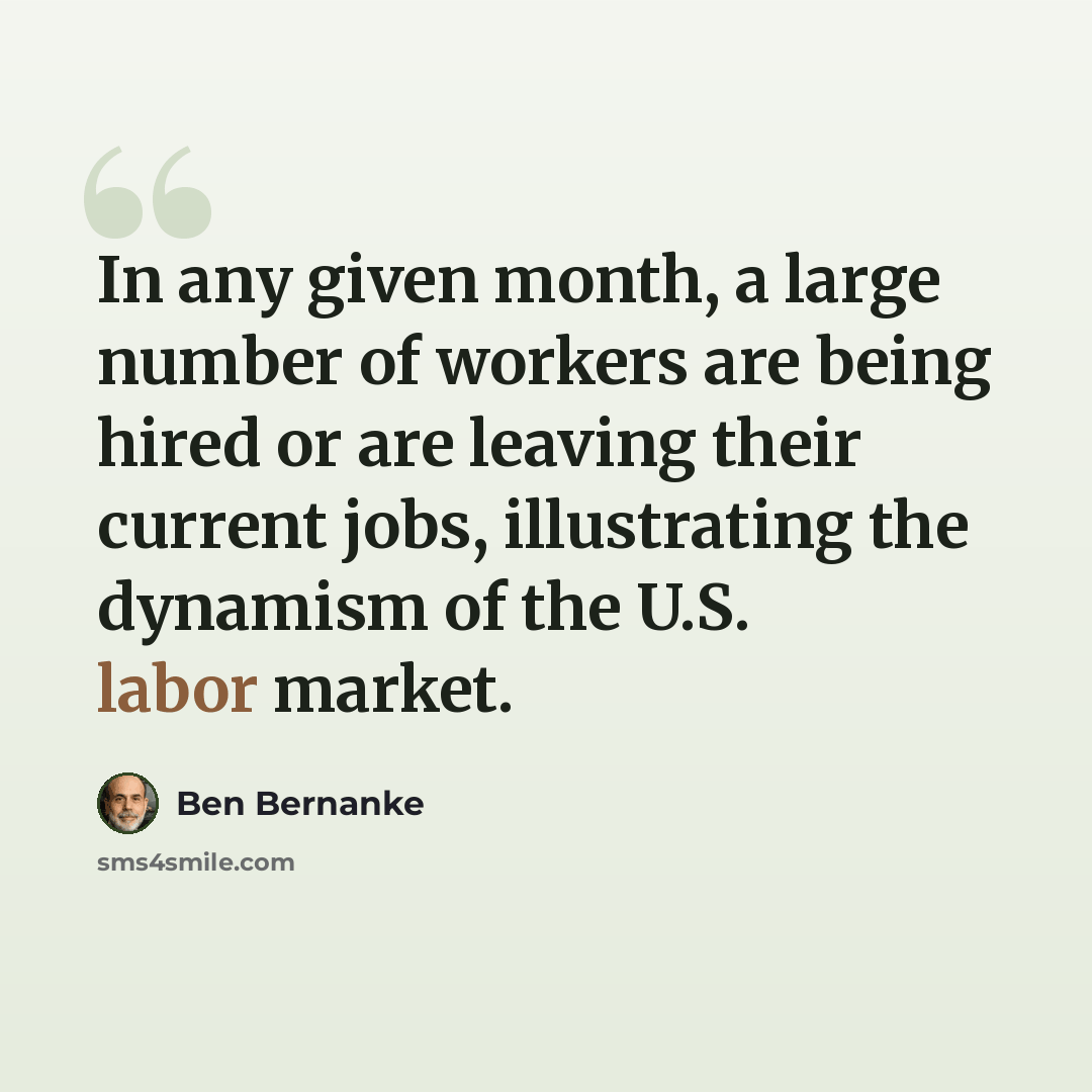 “In any given month, a large number of workers are being hired or are leaving their current jobs, illustrating the dynamism of the U.S. labor market.” quote by Ben Bernanke