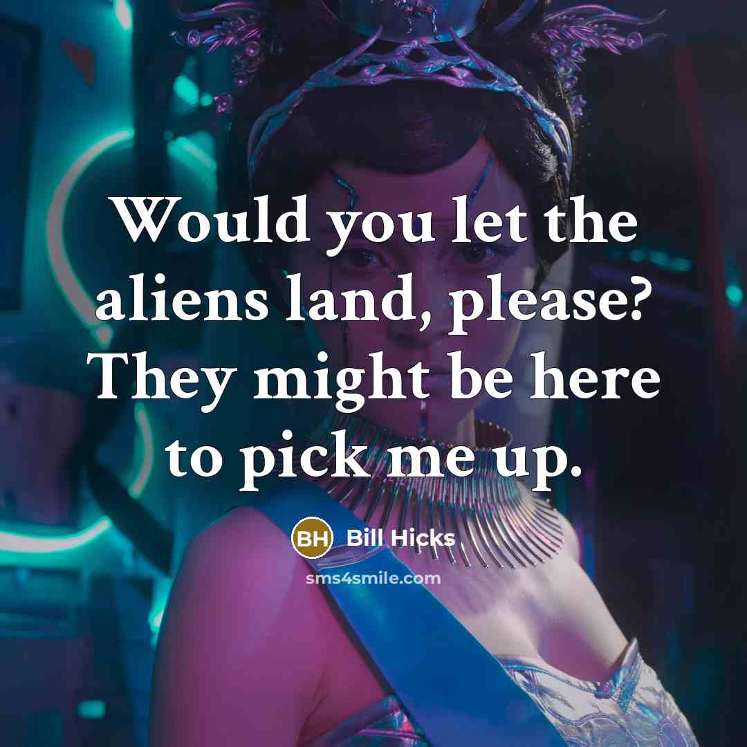 “Would you let the aliens land, please? They might be here to pick me up.” quote by Bill Hicks