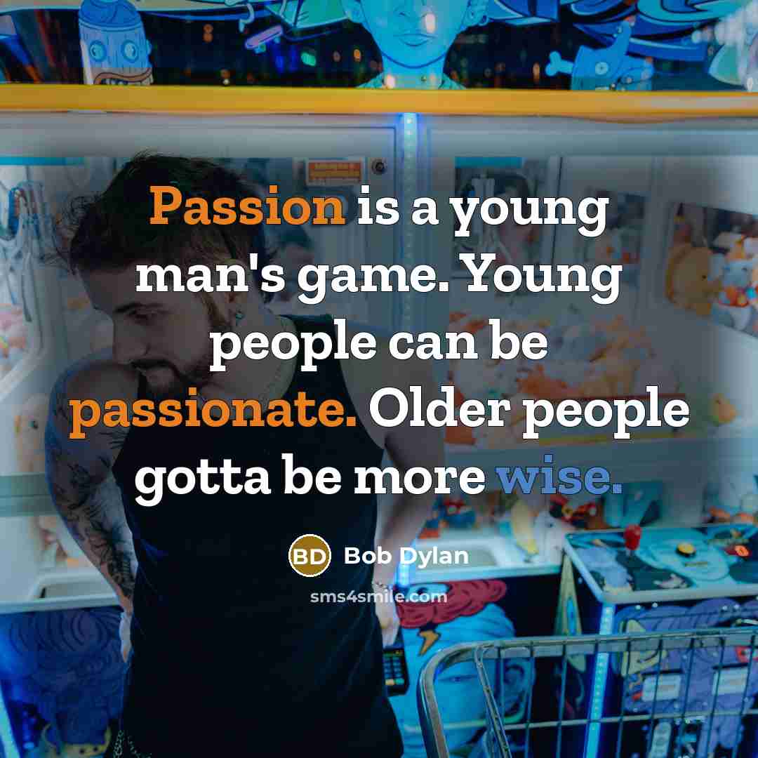 “Passion is a young man's game. Young people can be passionate. Older people gotta be more wise.” quote by Bob Dylan