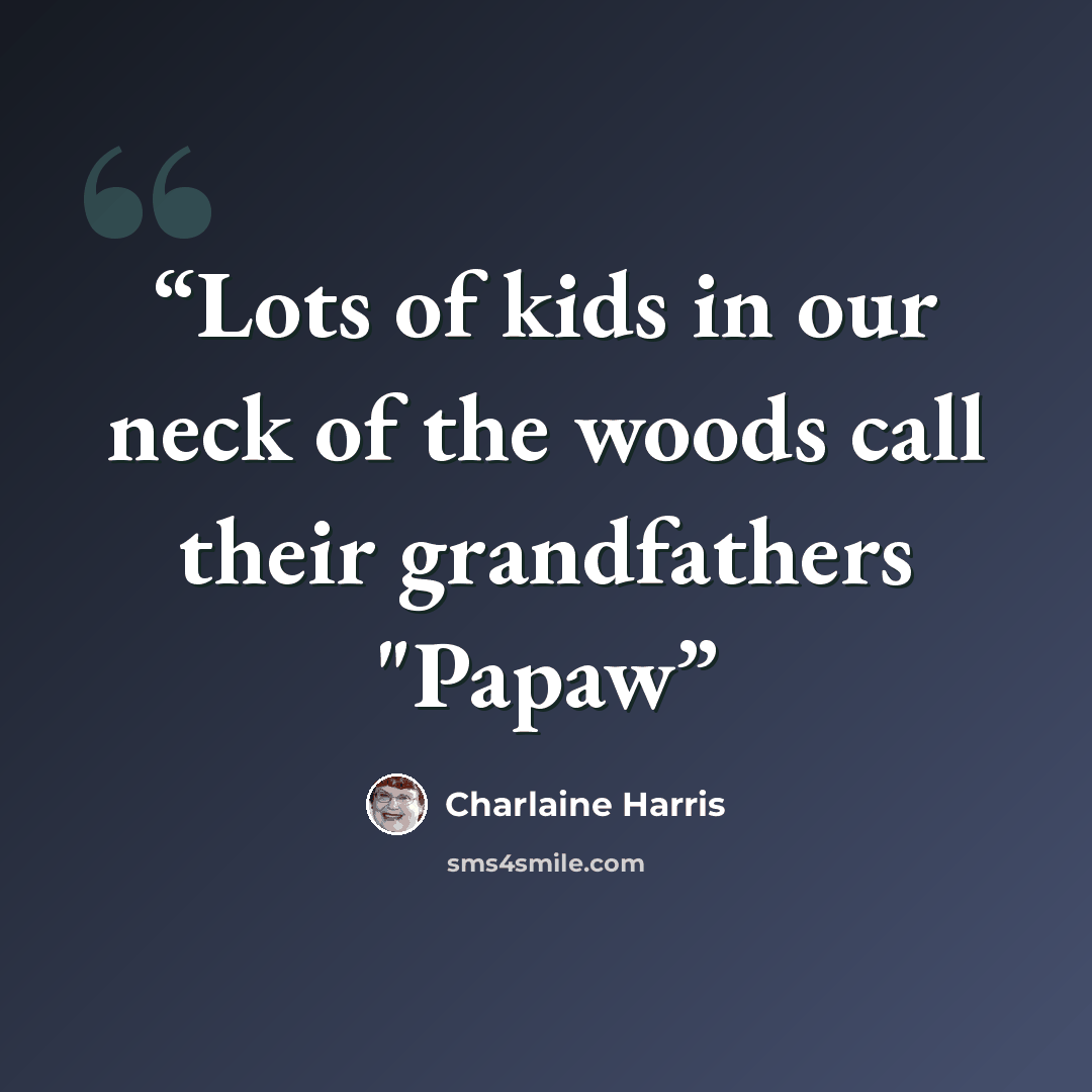 “Lots of kids in our neck of the woods call their grandfathers "Papaw” quote by Charlaine Harris