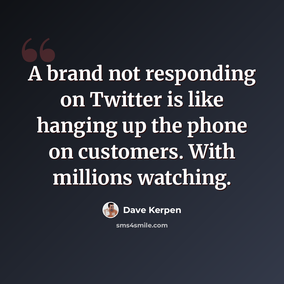 “A brand not responding on Twitter is like hanging up the phone on customers. With millions watching.” quote by Dave Kerpen