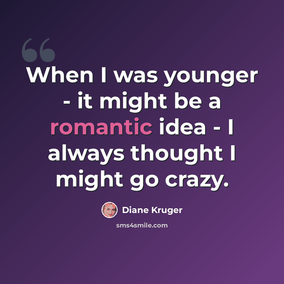 “When I was younger - it might be a romantic idea - I always thought I might go crazy.” quote by Diane Kruger