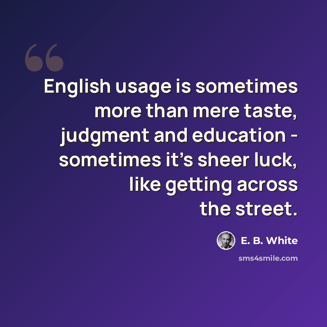 “English usage is sometimes more than mere taste, judgment and education - sometimes it's sheer luck, like getting across the street.” quote by E. B. White