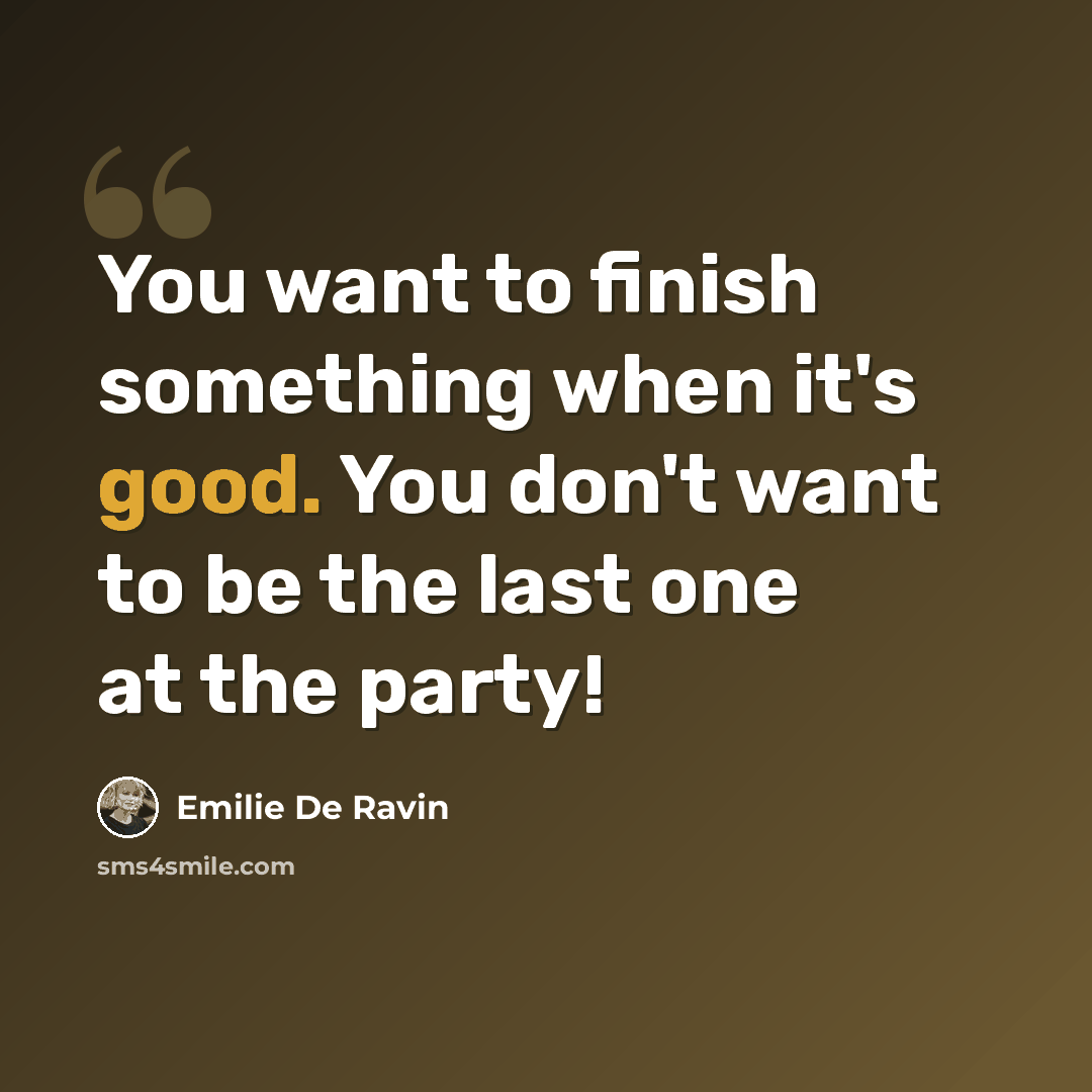 “You want to finish something when it's good. You don't want to be the last one at the party!” quote by Emilie de Ravin