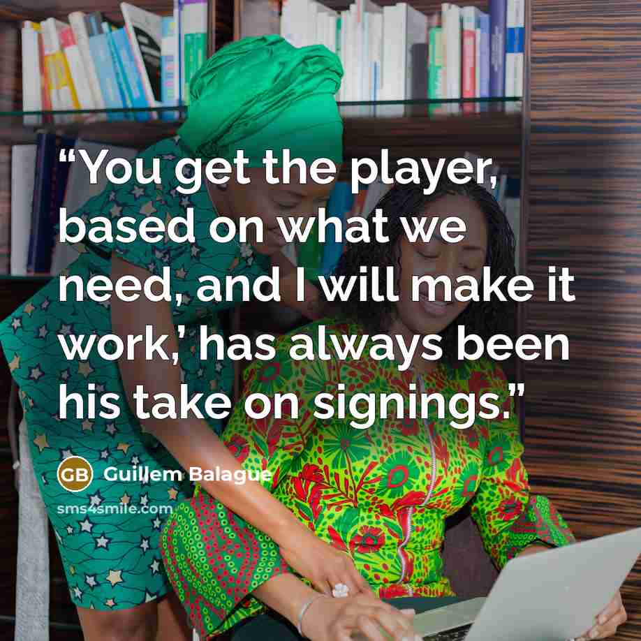 “You get the player, based on what we need, and I will make it work,’ has always been his take on signings.” quote by Guillem Balague