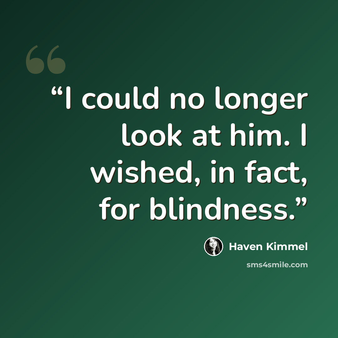 “I could no longer look at him. I wished, in fact, for blindness.” quote by Haven Kimmel