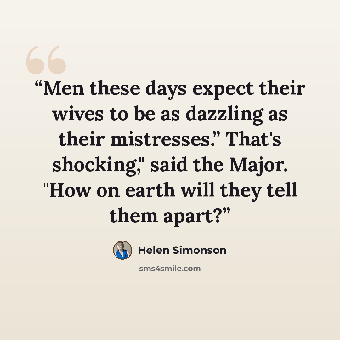 “Men these days expect their wives to be as dazzling as their mistresses.” That's shocking," said the Major. "How on earth will they tell them apart?” quote by Helen Simonson