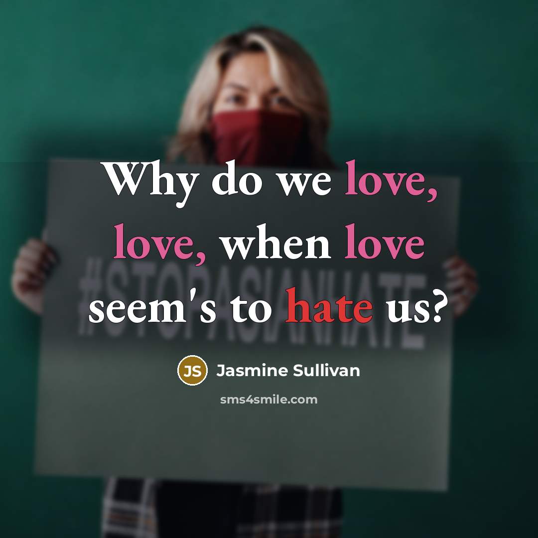 “Why do we love, love, when love seem's to hate us?” quote by Jasmine Sullivan