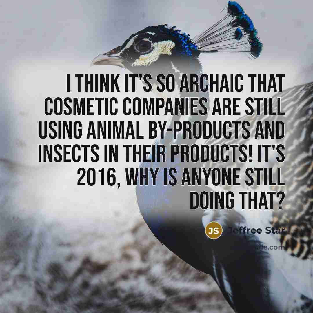 “I think it's so archaic that cosmetic companies are still using animal by-products and insects in their products! It's 2016, why is anyone still doing that?” quote by Jeffree Star