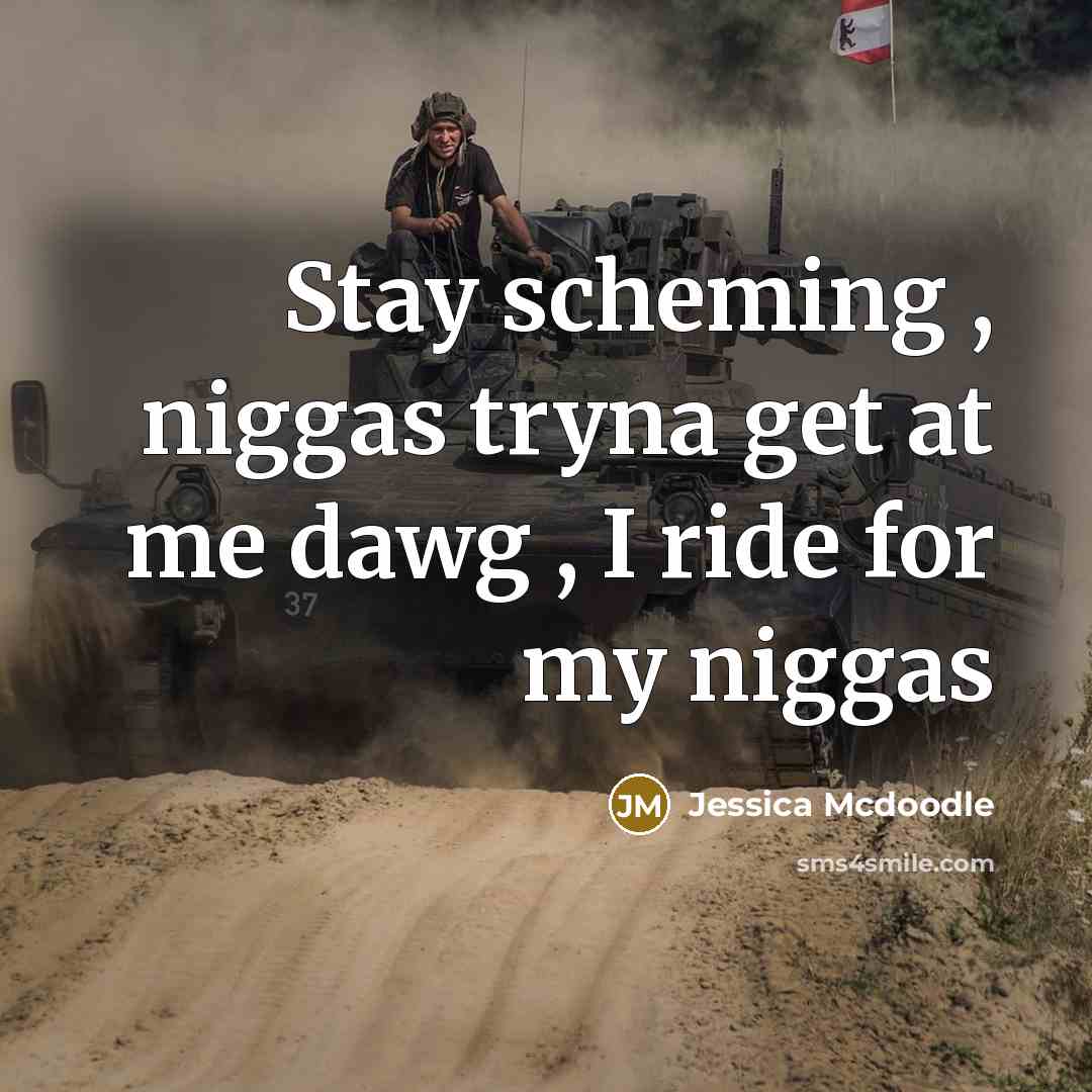 “Stay scheming , niggas tryna get at me dawg , I ride for my niggas” quote by Jessica Mcdoodle